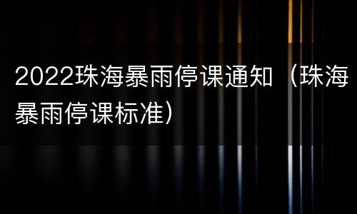 2022珠海暴雨停课通知（珠海暴雨停课标准）
