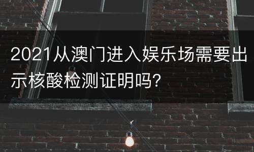 2021从澳门进入娱乐场需要出示核酸检测证明吗？