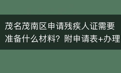 茂名茂南区申请残疾人证需要准备什么材料？附申请表+办理地址