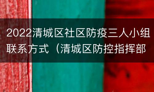 2022清城区社区防疫三人小组联系方式（清城区防控指挥部电话）