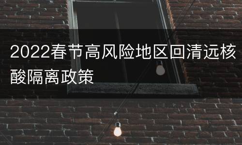 2022春节高风险地区回清远核酸隔离政策