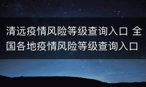 清远疫情风险等级查询入口 全国各地疫情风险等级查询入口