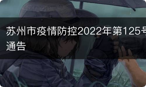 苏州市疫情防控2022年第125号通告