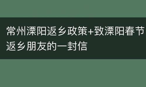 常州溧阳返乡政策+致溧阳春节返乡朋友的一封信