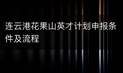 连云港花果山英才计划申报条件及流程