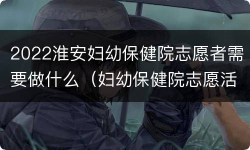 2022淮安妇幼保健院志愿者需要做什么（妇幼保健院志愿活动）