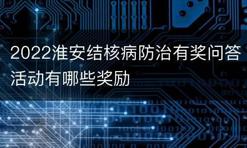 2022淮安结核病防治有奖问答活动有哪些奖励