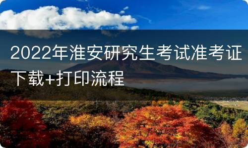 2022年淮安研究生考试准考证下载+打印流程