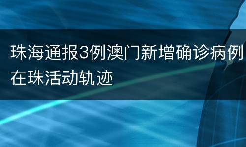 珠海通报3例澳门新增确诊病例在珠活动轨迹
