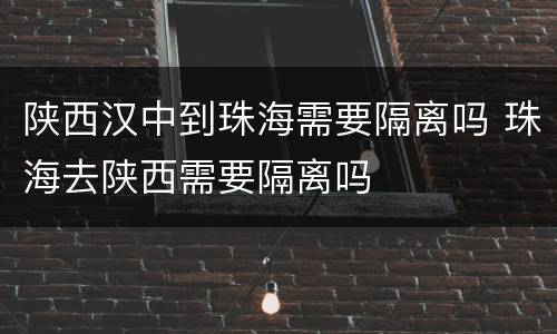 陕西汉中到珠海需要隔离吗 珠海去陕西需要隔离吗