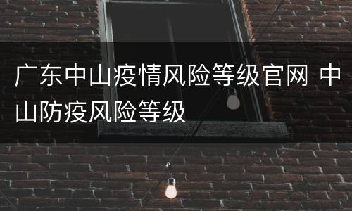 广东中山疫情风险等级官网 中山防疫风险等级