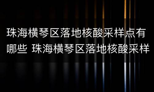 珠海横琴区落地核酸采样点有哪些 珠海横琴区落地核酸采样点有哪些地方