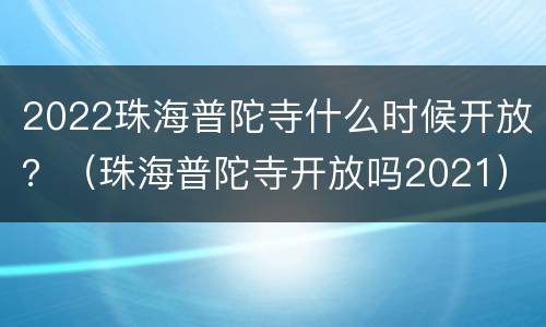 2022珠海普陀寺什么时候开放？（珠海普陀寺开放吗2021）