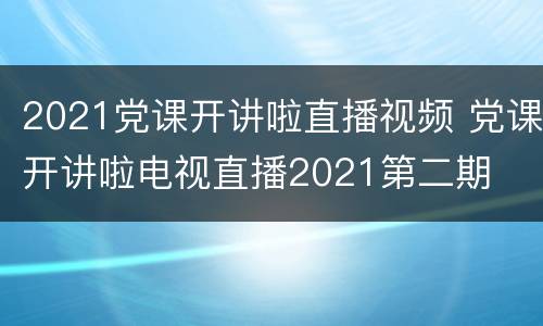 2021党课开讲啦直播视频 党课开讲啦电视直播2021第二期