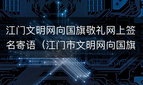 江门文明网向国旗敬礼网上签名寄语（江门市文明网向国旗敬礼）