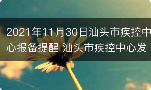 2021年11月30日汕头市疾控中心报备提醒 汕头市疾控中心发布疫情防控建议