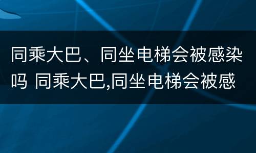 同乘大巴、同坐电梯会被感染吗 同乘大巴,同坐电梯会被感染吗
