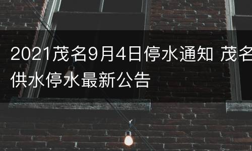 2021茂名9月4日停水通知 茂名供水停水最新公告