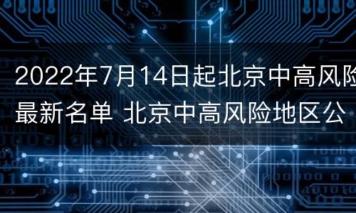2022年7月14日起北京中高风险最新名单 北京中高风险地区公布