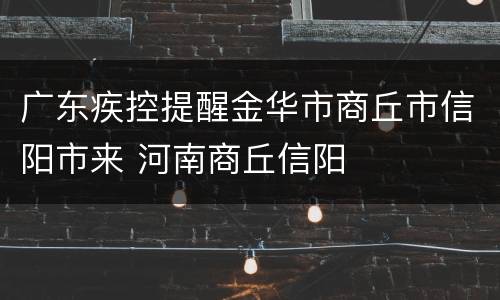 广东疾控提醒金华市商丘市信阳市来 河南商丘信阳