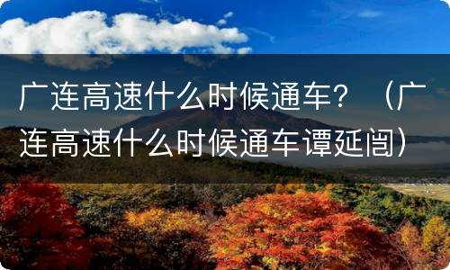 广连高速什么时候通车？（广连高速什么时候通车谭延闿）