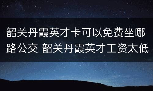 韶关丹霞英才卡可以免费坐哪路公交 韶关丹霞英才工资太低