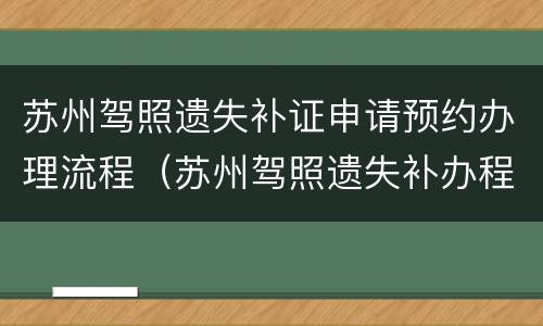 苏州驾照遗失补证申请预约办理流程（苏州驾照遗失补办程序）
