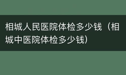 相城人民医院体检多少钱（相城中医院体检多少钱）