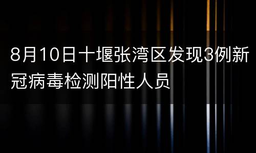 8月10日十堰张湾区发现3例新冠病毒检测阳性人员