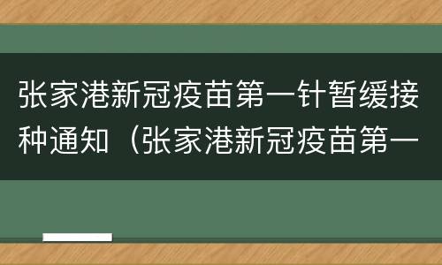 张家港新冠疫苗第一针暂缓接种通知（张家港新冠疫苗第一针暂缓接种通知）