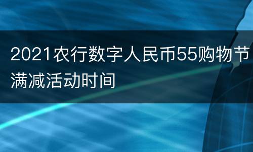 2021农行数字人民币55购物节满减活动时间