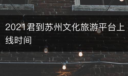 2021君到苏州文化旅游平台上线时间