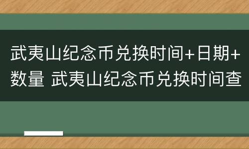 武夷山纪念币兑换时间+日期+数量 武夷山纪念币兑换时间查询