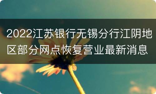 2022江苏银行无锡分行江阴地区部分网点恢复营业最新消息