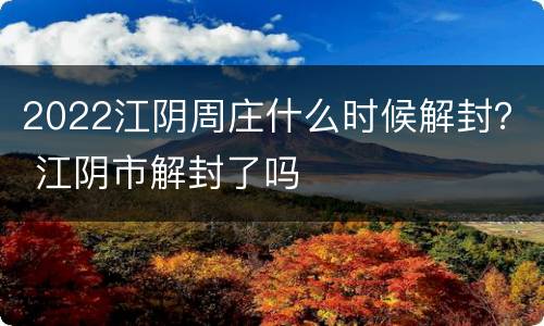 2022江阴周庄什么时候解封？ 江阴市解封了吗