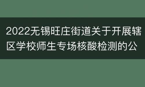 2022无锡旺庄街道关于开展辖区学校师生专场核酸检测的公告