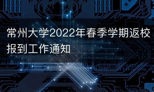 常州大学2022年春季学期返校报到工作通知