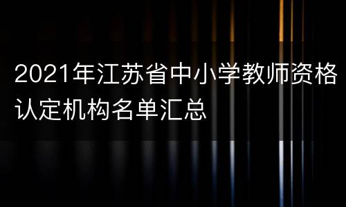 2021年江苏省中小学教师资格认定机构名单汇总