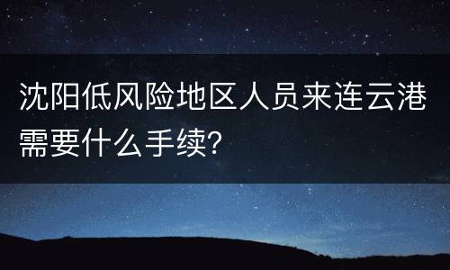 沈阳低风险地区人员来连云港需要什么手续？