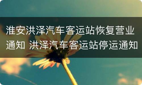 淮安洪泽汽车客运站恢复营业通知 洪泽汽车客运站停运通知