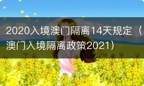 2020入境澳门隔离14天规定（澳门入境隔离政策2021）