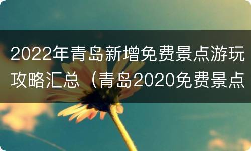 2022年青岛新增免费景点游玩攻略汇总（青岛2020免费景点）