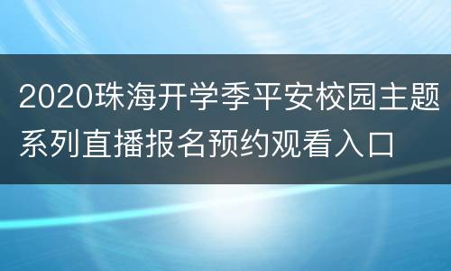 2020珠海开学季平安校园主题系列直播报名预约观看入口