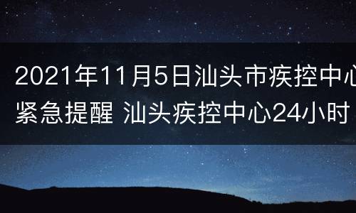 2021年11月5日汕头市疾控中心紧急提醒 汕头疾控中心24小时咨询电话