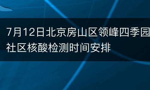 7月12日北京房山区领峰四季园社区核酸检测时间安排