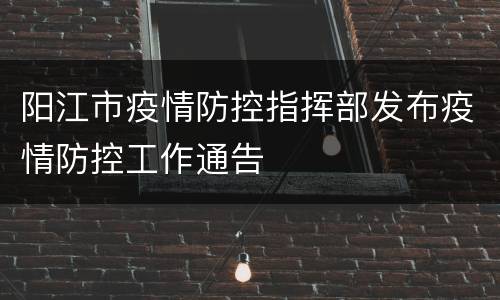 阳江市疫情防控指挥部发布疫情防控工作通告
