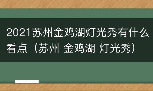 2021苏州金鸡湖灯光秀有什么看点（苏州 金鸡湖 灯光秀）