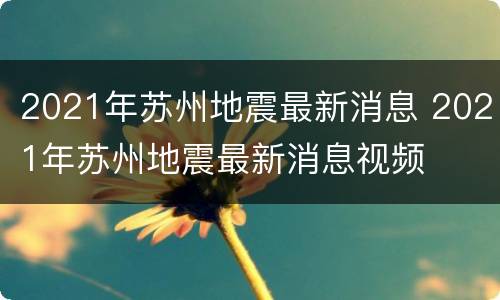 2021年苏州地震最新消息 2021年苏州地震最新消息视频
