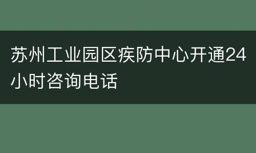 苏州工业园区疾防中心开通24小时咨询电话