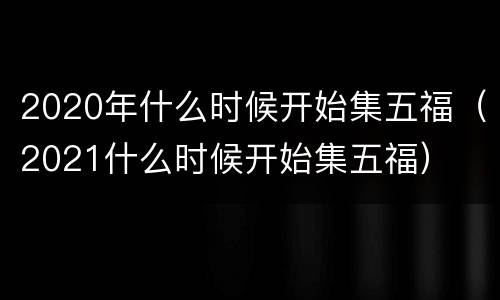 2020年什么时候开始集五福（2021什么时候开始集五福）